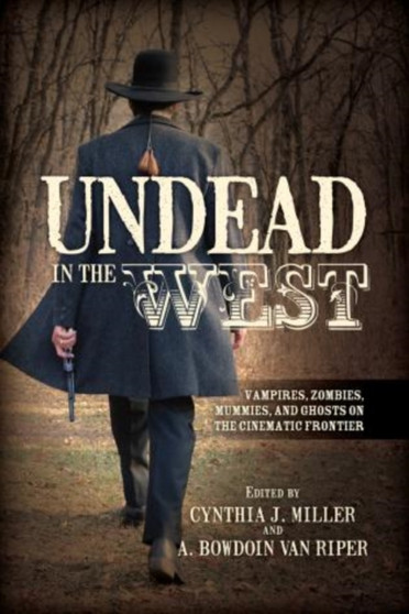 Undead in the West : Vampires, Zombies, Mummies, and Ghosts on the Cinematic Frontier by Cynthia J. Miller - Hardback