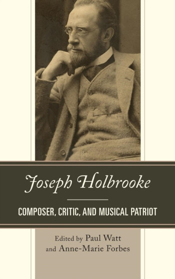 Joseph Holbrooke : Composer, Critic, and Musical Patriot by Paul Watt - Hardback