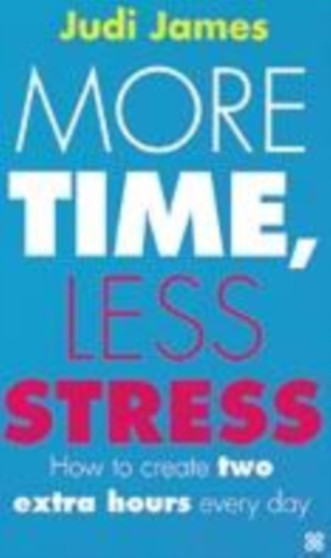 More Time, Less Stress : How to create two extra hours every day