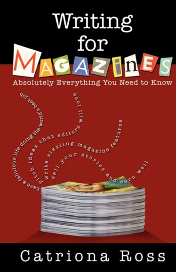 Writing for Magazines : Absolutely Everything You Need to Know