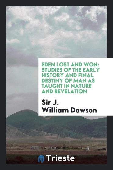 Eden Lost and Won : Studies of the Early History and Final Destiny of Man as Taught in Nature and Revelation