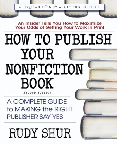 How to Publish Your Nonfiction Book : A Complete Guide to Making the Right Publishers Say Yes