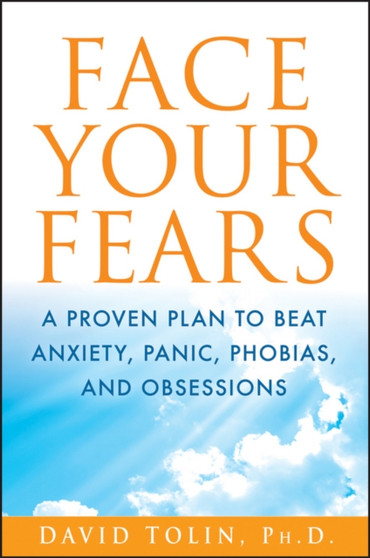 Face Your Fears : A Proven Plan to Beat Anxiety, Panic, Phobias, and Obsessions