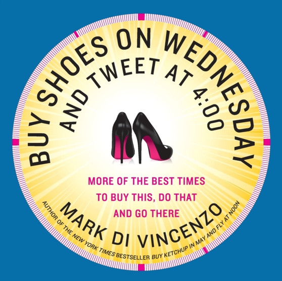 Buy Shoes on Wednesday and Tweet at 4:00 : More of the Best Times to Buy This, Do That and Go There
