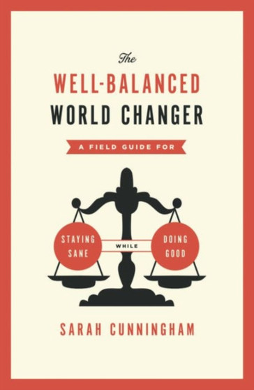 The Well-balanced World Changer : A Field Guide for Staying Sane While Doing Good