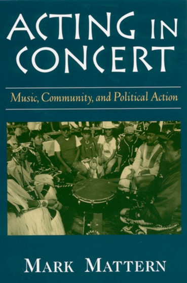 Acting in Concert : Music, Community, and Political Action by Mark Mattern - Paperback