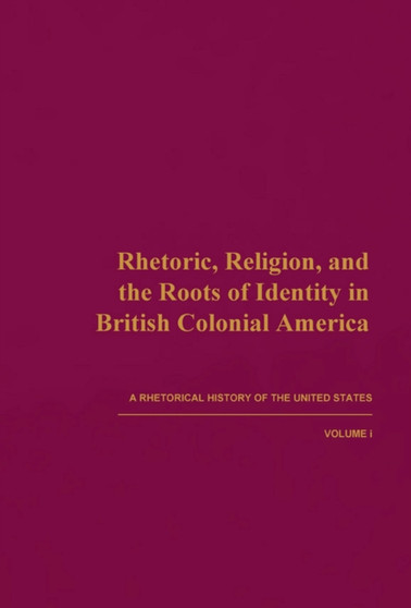 Rhetoric, Religion, and the Roots of Identity in British Colonial America