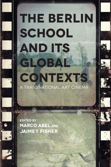 The Berlin School and its Global Contexts : A Transnational Art Cinema by Marco Abel - Paperback