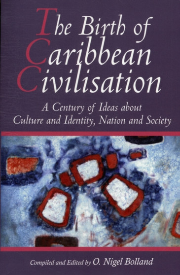 Birth of Caribbean Civilization : A Century of Ideas About Culture and Identity, Nation and Society