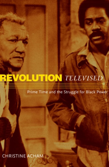 Revolution Televised : Prime Time And The Struggle For Black Power by Christine Acham - Hardback