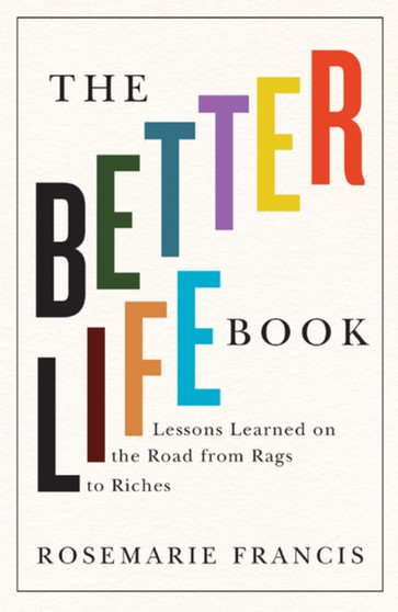 The Better Life Book : Lessons Learned on the Road from Rags to Riches
