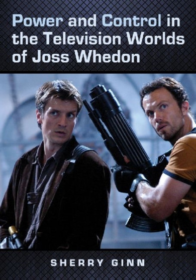 Power and Control in the Television Worlds of Joss Whedon by Sherry Ginn - Paperback