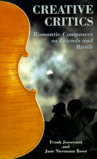 Creative Critics : Romantic Composers as Friends and Rivals by Frank Josserand - Paperback