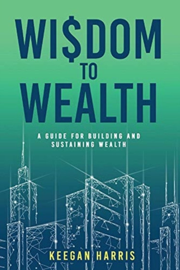 Wisdom to Wealth : A guide for building and sustaining wealth