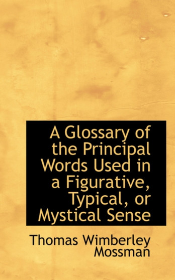 A Glossary of the Principal Words Used in a Figurative, Typical, or Mystical Sense