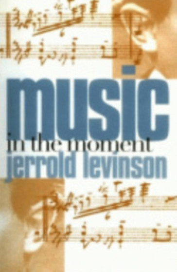 Music in the Moment by Jerrold Levinson - Hardback