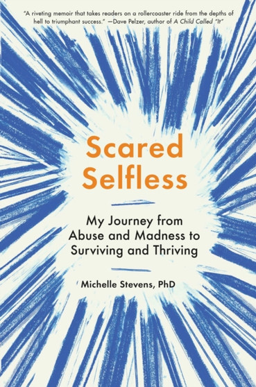 Scared Selfless: My Journey From Abuse And Madness To Surviving And Thriving