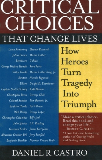 Critical Choices That Change Lives : How Heroes Turn Tragedy into Triumph