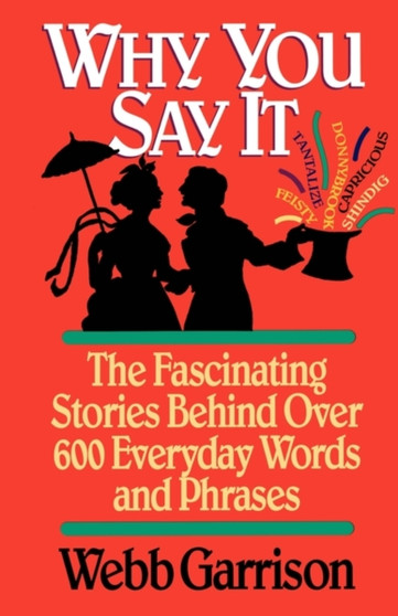 Why You Say it : The Fascinating Stories Behind Over 600 Everyday Words and Phrases