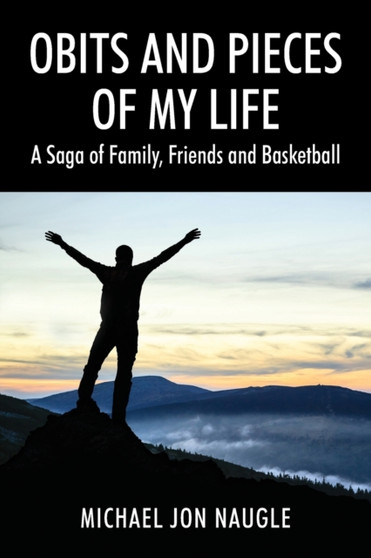 Obits and Pieces of My Life : A Saga of Family, Friends and Basketball by Michael Jon Naugle - Paperback