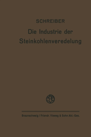 Die Industrie der Steinkohlenveredelung : Zusammenfassende Darstellung der Aufbereitung, Brikettierung und Destillation der Steinkohle und des Teers
