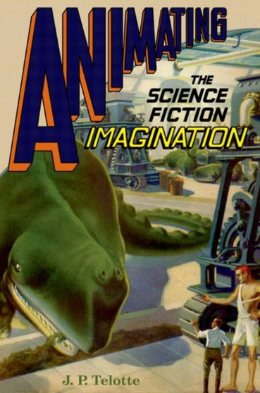 Animating the Science Fiction Imagination by J.P. Telotte - Paperback