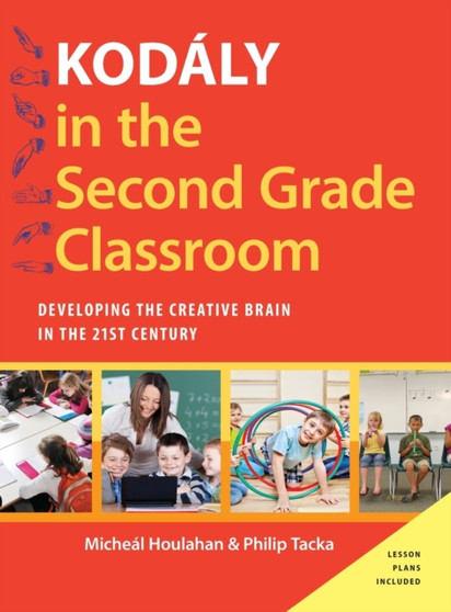 Kodaly in the Second Grade Classroom : Developing the Creative Brain in the 21st Century by Micheal Houlahan - Hardback