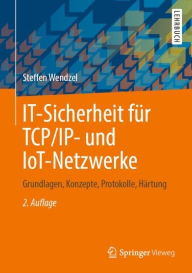 IT-Sicherheit fur TCP/IP- und IoT-Netzwerke : Grundlagen, Konzepte, Protokolle, Hartung