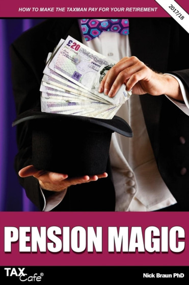 Pension Magic 2017/18 : How to Make the Taxman Pay for Your Retirement