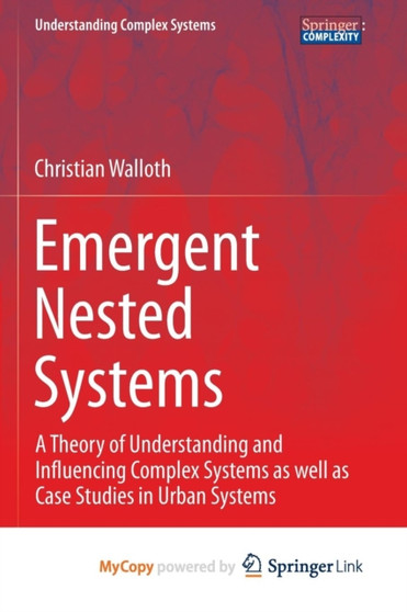 Emergent Nested Systems : A Theory of Understanding and Influencing Complex Systems as well as Case Studies in Urban Systems