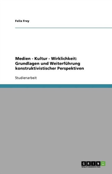 Medien - Kultur - Wirklichkeit : Grundlagen und Weiterfuhrung konstruktivistischer Perspektiven Medien - Kultur - Wirklichkeit : Grundlagen und Weiterfuhrung konstruktivistischer Perspektiven