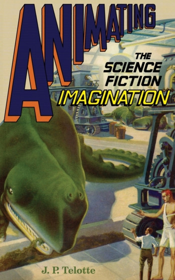 Animating the Science Fiction Imagination by J.P. Telotte - Hardback