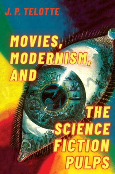 Movies, Modernism, and the Science Fiction Pulps by J.P. Telotte - Paperback
