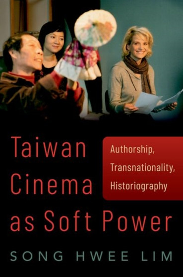 Taiwan Cinema as Soft Power : Authorship, Transnationality, Historiography by Song Hwee Lim - Hardback
