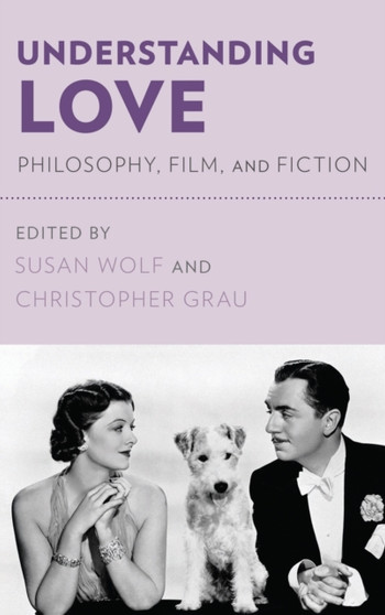 Understanding Love : Philosophy, Film, and Fiction by Susan Wolf - Hardback