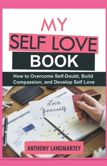 My Self Love Book : How to Overcome Self-Doubt, Build Compassion, and Develop Self Love