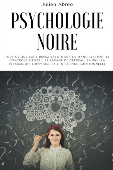 Psychologie noire : Tout ce que vous devez savoir sur la manipulation, le controle mental, le lavage de cerveau, la PNL, la persuasion, l'hypnose et l'influence emotionnelle