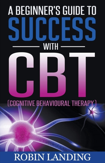 A Beginner's Guide To Success With CBT (Cognitive Behavioural Therapy) : 1