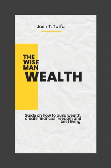 The Wise Man Wealth : Guide on how to build wealth, create financial freedom and best living.
