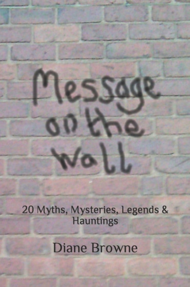 Message on the Wall : 20 Myths, Mysteries, Legends & Hauntings