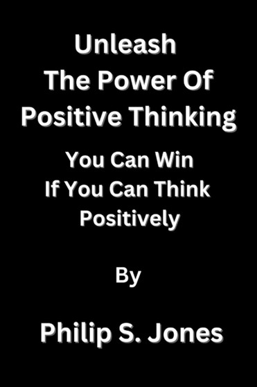 Unleash The Power Of Positive Thinking : You Can Win If You Can Think Positively