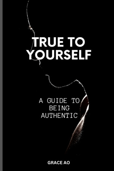 True to Yourself : A Guide on Being Authentic
