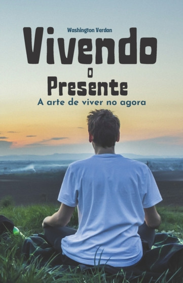 Vivendo o Presente : A arte de viver no agora