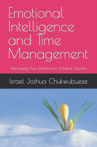 Emotional Intelligence and Time Management : Harnessing Your Emotions to Achieve Success : 1