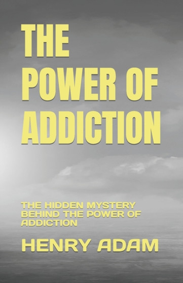 The Power of Addiction : The Hidden Mystery Behind the Power of Addiction