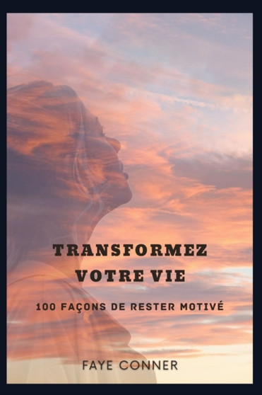 Transformez votre vie : 100 facons de rester motive