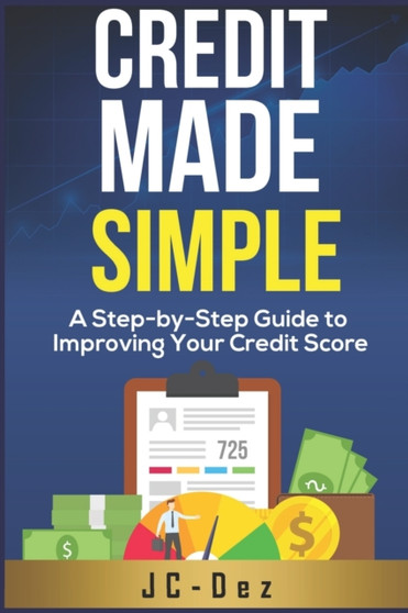 Credit Made Simple : A Step-by-Step Guide to Improving Your Credit Score