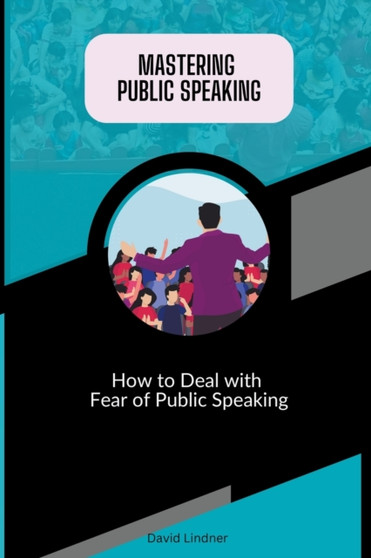 Mastering Public Speaking - How to Deal with Fear of Public Speaking