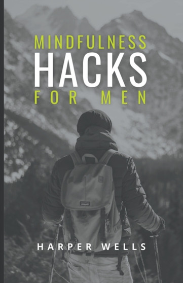 Mindfulness Hacks for Men : Finding Peace and Presence in a Busy World