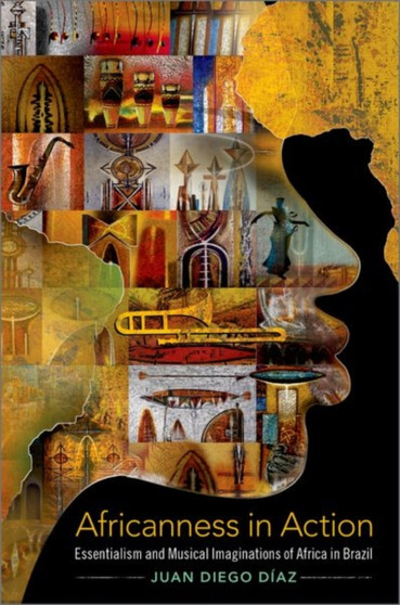 Africanness in Action : Essentialism and Musical Imaginations of Africa in Brazil by Juan Diego Diaz - Paperback
